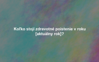 Koľko stojí zdravotné poistenie v roku [aktuálny rok]?