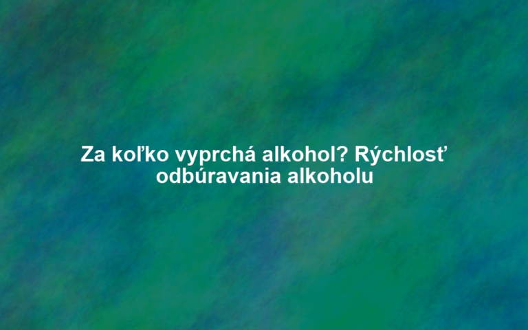 Za koľko vyprchá alkohol? Rýchlosť odbúravania alkoholu