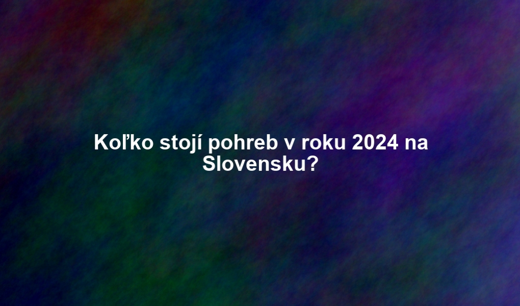 Koľko stojí pohreb v roku 2024 na Slovensku?