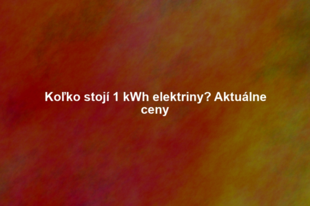 Koľko stojí 1 kWh elektriny? Aktuálne ceny