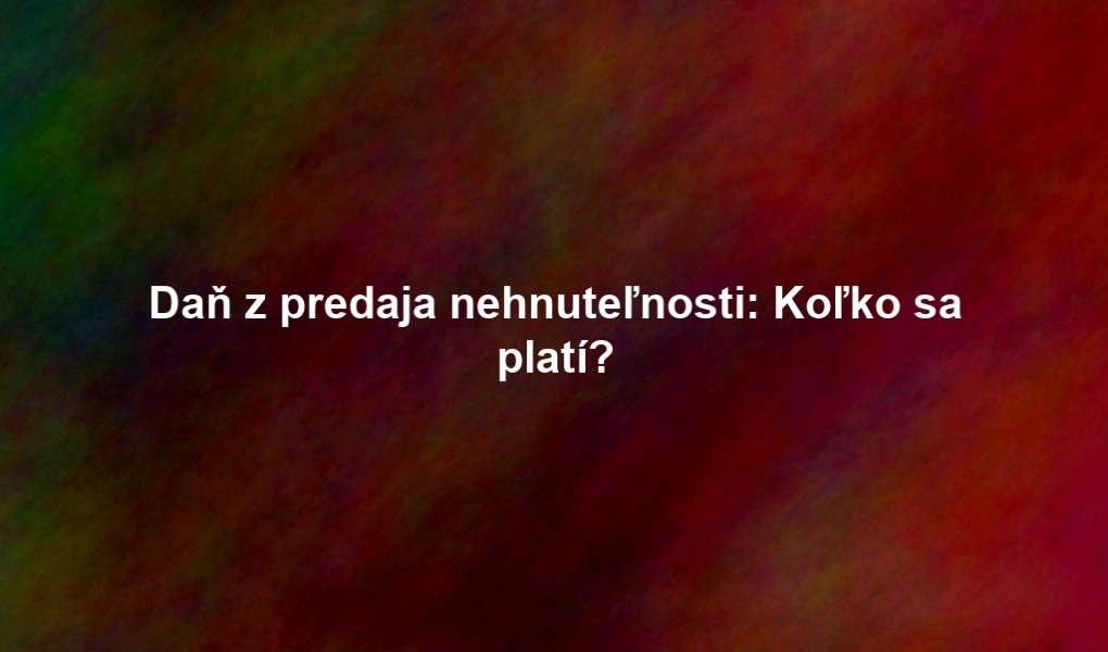 Daň z predaja nehnuteľnosti: Koľko sa platí?