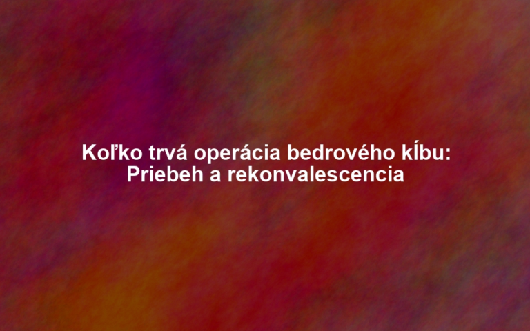 Koľko trvá operácia bedrového kĺbu: Priebeh a rekonvalescencia
