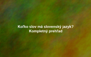 Koľko slov má slovenský jazyk? Kompletný prehľad