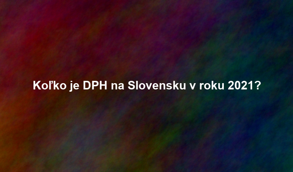 Koľko je DPH na Slovensku v roku 2021?