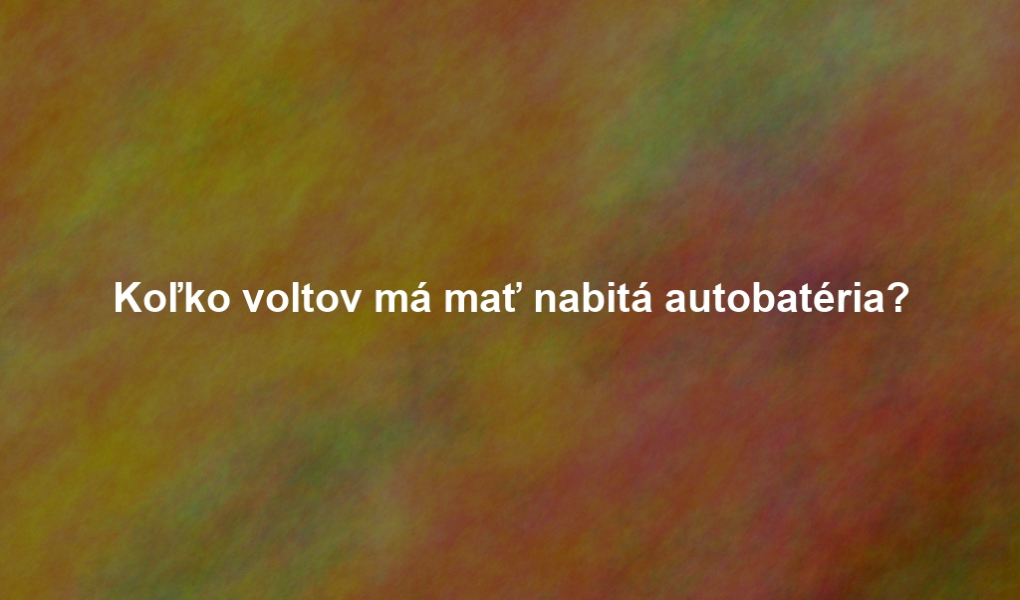 Koľko voltov má mať nabitá autobatéria?