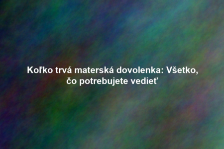 Koľko trvá materská dovolenka: Všetko, čo potrebujete vedieť