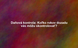 Daňová kontrola: Koľko rokov dozadu vás môžu skontrolovať?