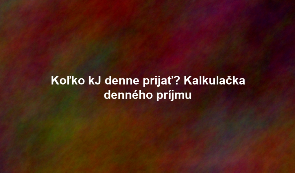 Koľko kJ denne prijať? Kalkulačka denného príjmu