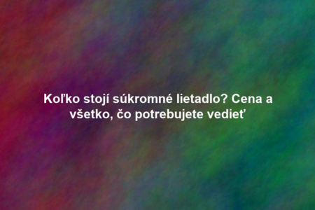 Koľko stojí súkromné lietadlo? Cena a všetko, čo potrebujete vedieť