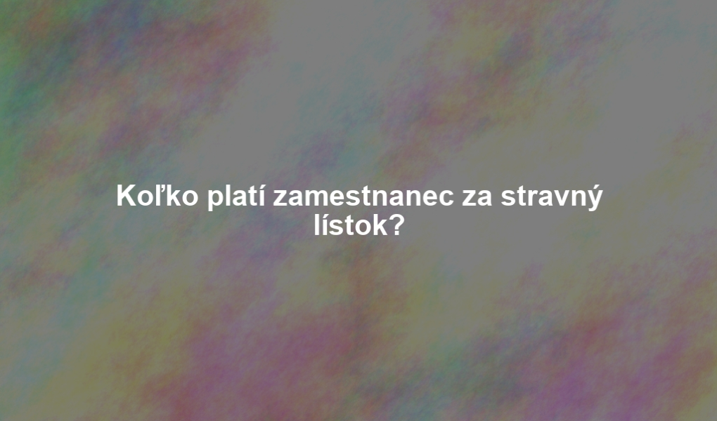 Koľko platí zamestnanec za stravný lístok?