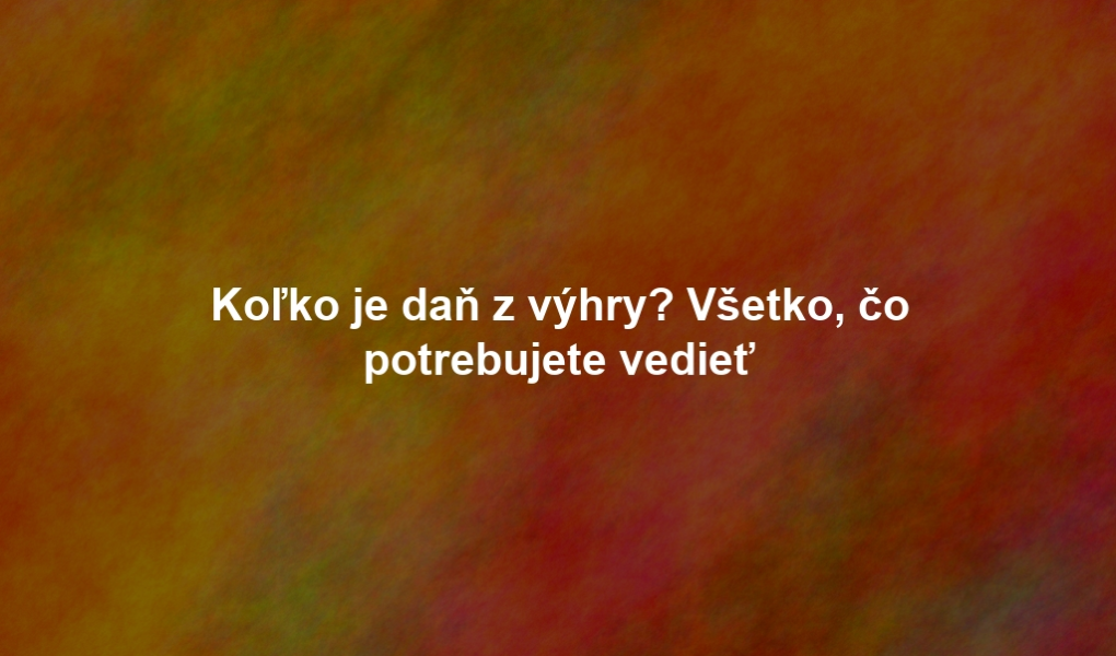 Koľko je daň z výhry? Všetko, čo potrebujete vedieť
