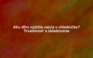 Ako dlho vydržia vajcia v chladničke? Trvanlivosť a skladovanie