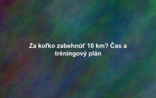 Za koľko zabehnúť 10 km? Čas a tréningový plán