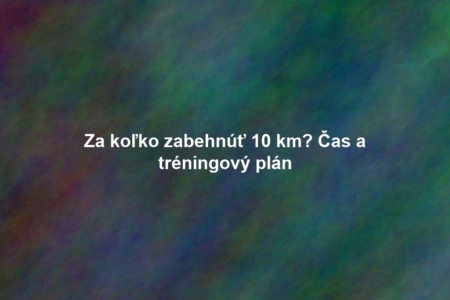 Za koľko zabehnúť 10 km? Čas a tréningový plán