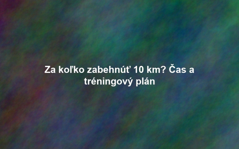 Za koľko zabehnúť 10 km? Čas a tréningový plán