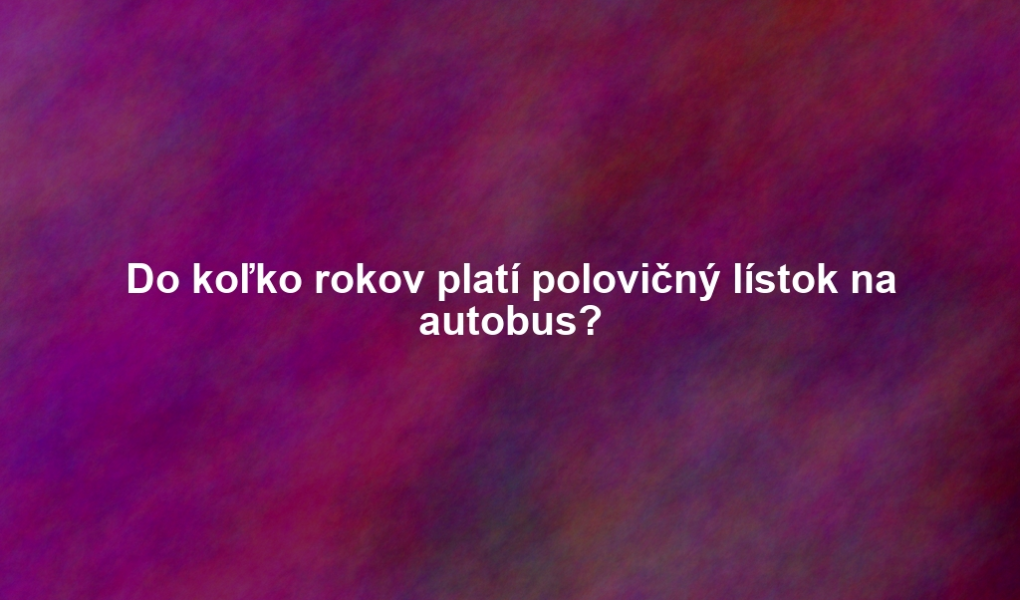 Do koľko rokov platí polovičný lístok na autobus?