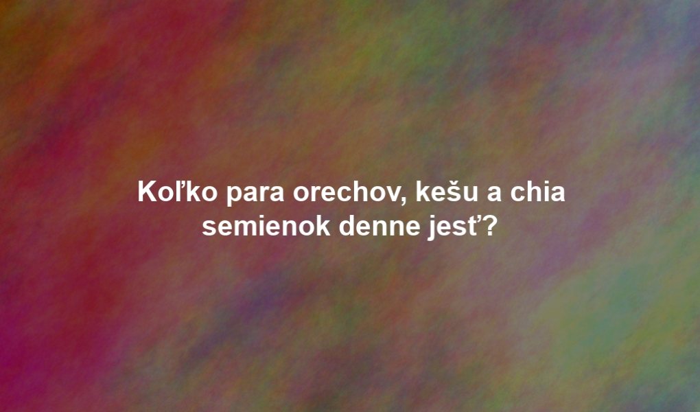 Koľko para orechov, kešu a chia semienok denne jesť?