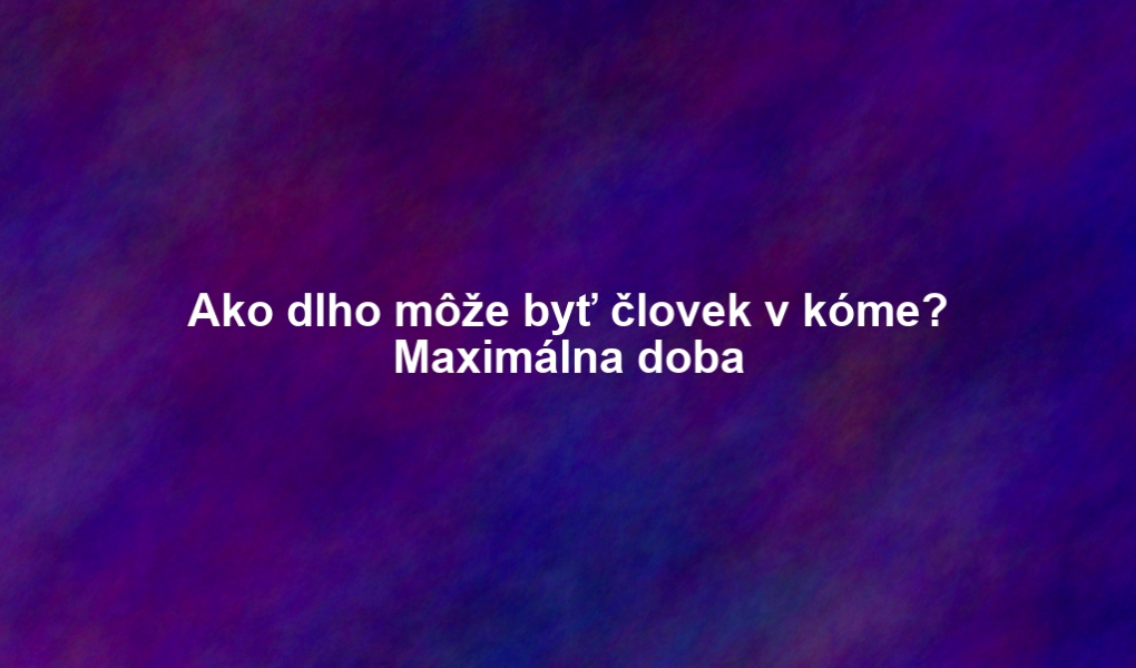 Ako dlho môže byť človek v kóme? Maximálna doba