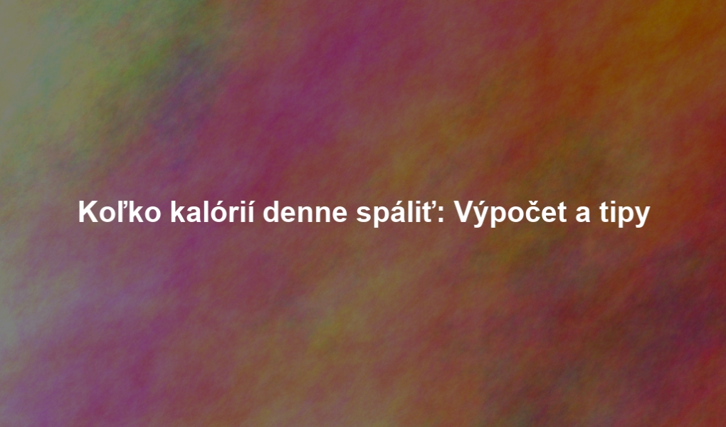 Koľko kalórií denne spáliť: Výpočet a tipy