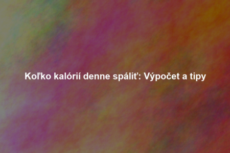 Koľko kalórií denne spáliť: Výpočet a tipy