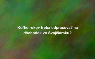 Koľko rokov treba odpracovať na dôchodok vo Švajčiarsku?