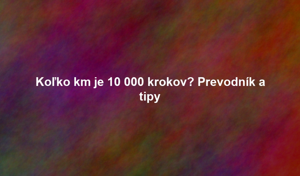 Koľko km je 10 000 krokov? Prevodník a tipy