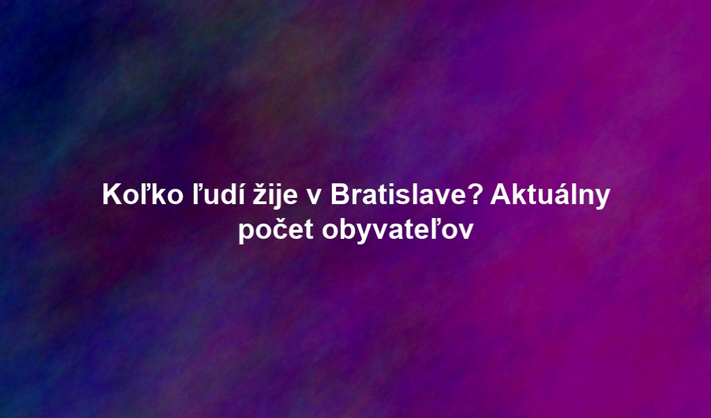 Koľko ľudí žije v Bratislave? Aktuálny počet obyvateľov
