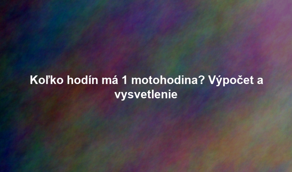 Koľko hodín má 1 motohodina? Výpočet a vysvetlenie