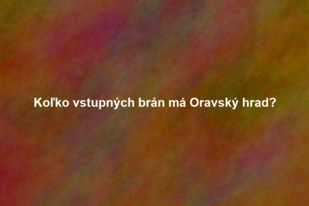 Koľko vstupných brán má Oravský hrad?