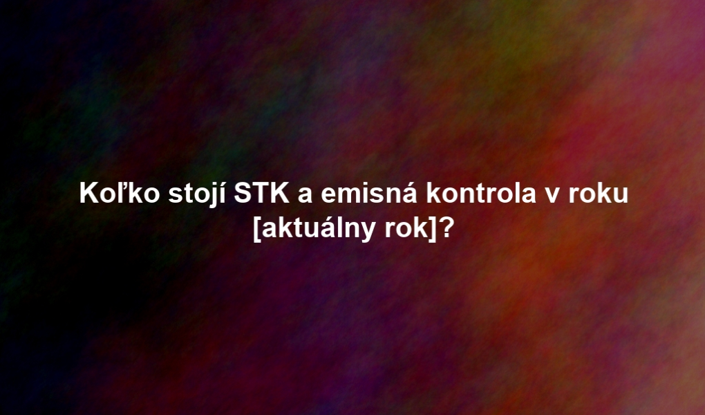 Koľko stojí STK a emisná kontrola v roku [aktuálny rok]?