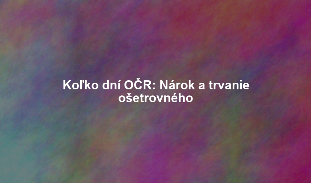 Koľko dní OČR: Nárok a trvanie ošetrovného