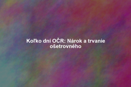Koľko dní OČR: Nárok a trvanie ošetrovného