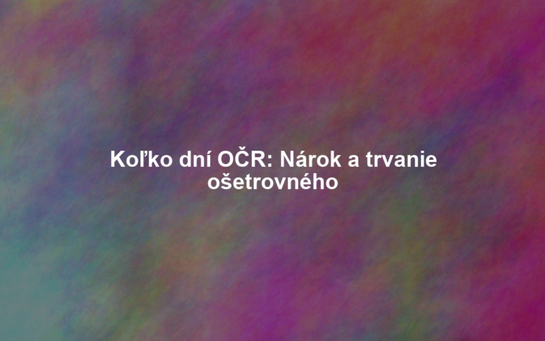 Koľko dní OČR: Nárok a trvanie ošetrovného