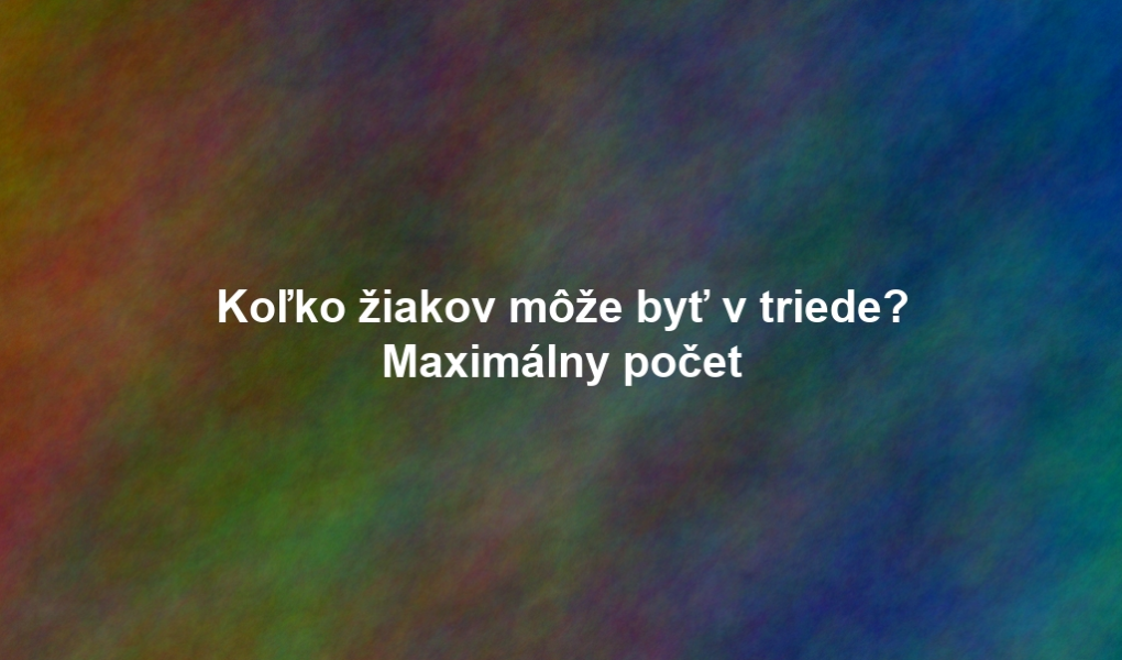 Koľko žiakov môže byť v triede? Maximálny počet
