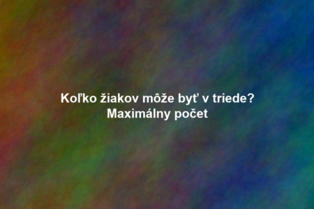 Koľko žiakov môže byť v triede? Maximálny počet