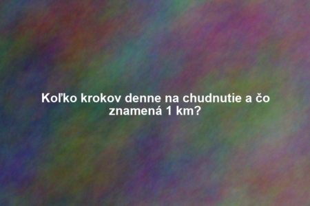 Koľko krokov denne na chudnutie a čo znamená 1 km?