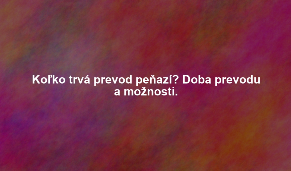 Koľko trvá prevod peňazí? Doba prevodu a možnosti.