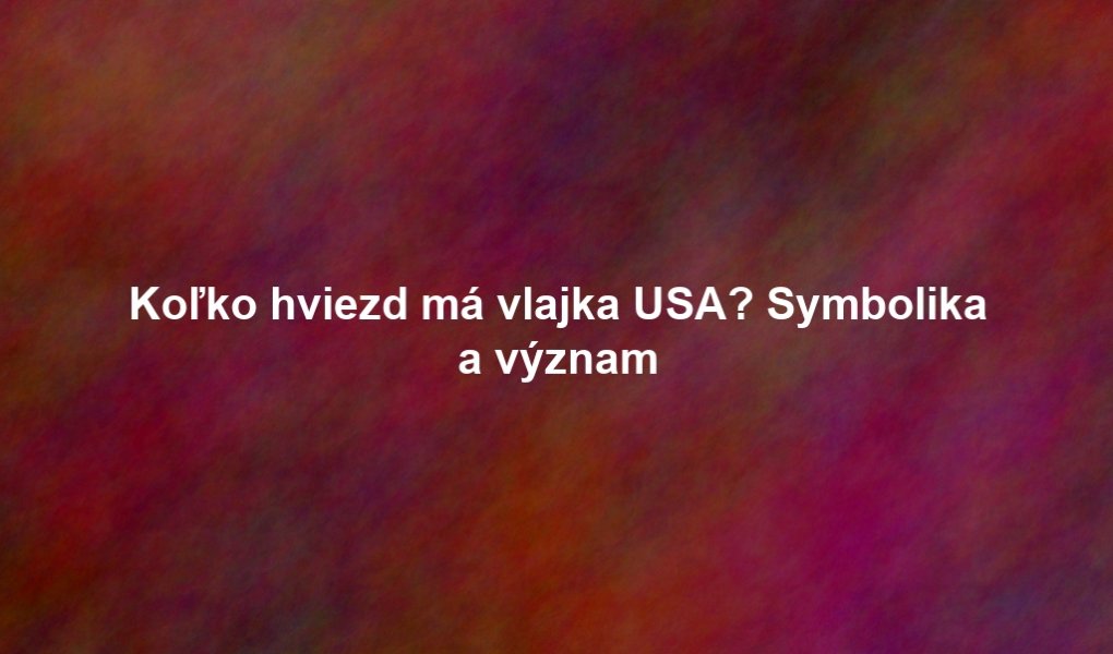 Koľko hviezd má vlajka USA? Symbolika a význam