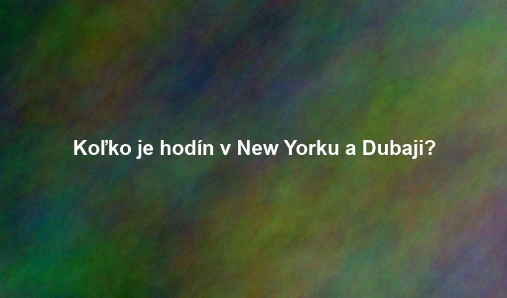 Koľko je hodín v New Yorku a Dubaji?