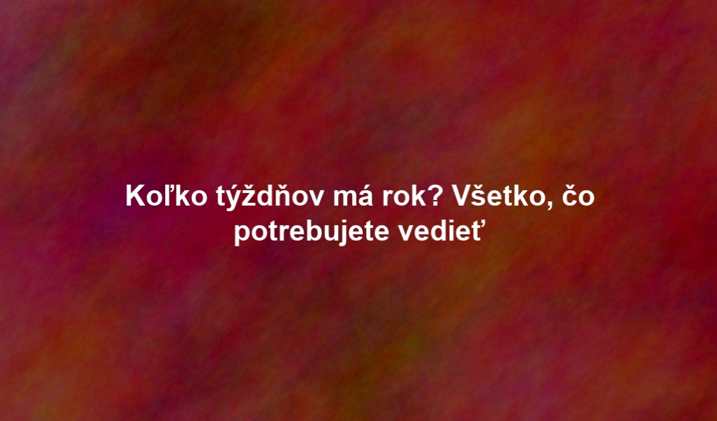 Koľko týždňov má rok? Všetko, čo potrebujete vedieť