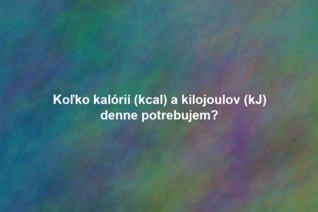Koľko kalórií (kcal) a kilojoulov (kJ) denne potrebujem?
