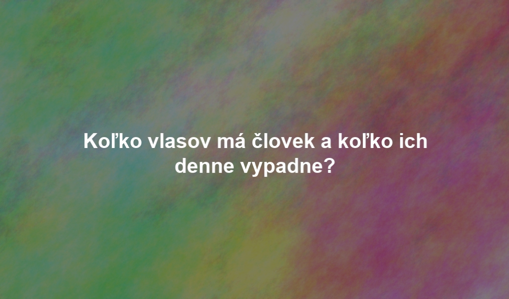 Koľko vlasov má človek a koľko ich denne vypadne?