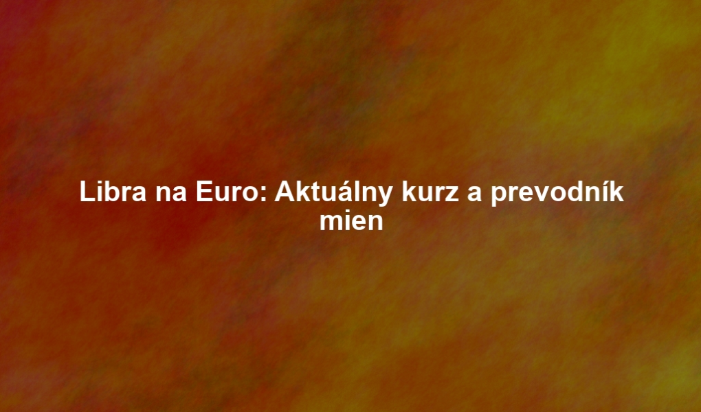 Libra na Euro: Aktuálny kurz a prevodník mien