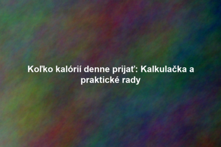 Koľko kalórií denne prijať: Kalkulačka a praktické rady