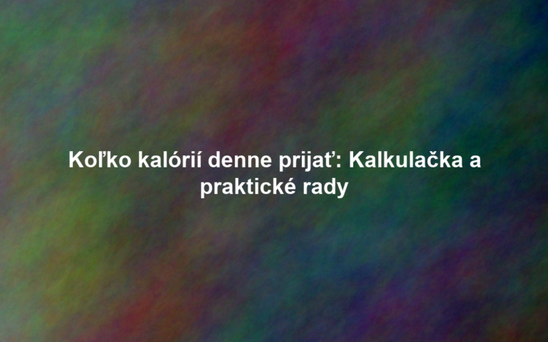 Koľko kalórií denne prijať: Kalkulačka a praktické rady