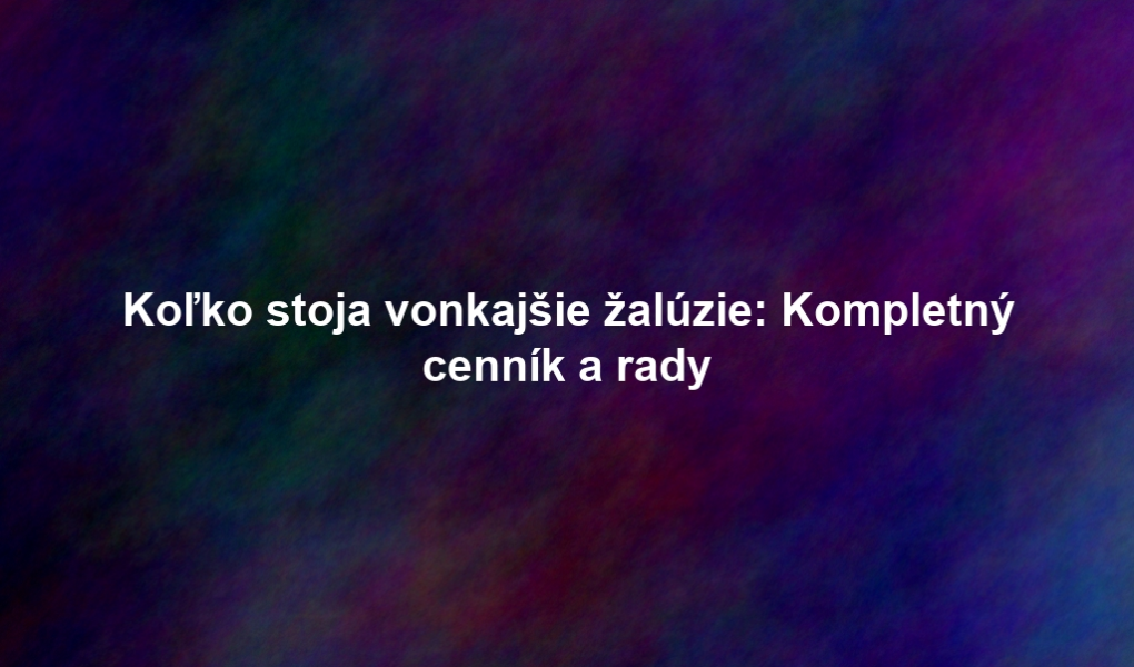 Koľko stoja vonkajšie žalúzie: Kompletný cenník a rady