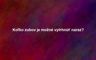 Koľko zubov je možné vytrhnúť naraz?
