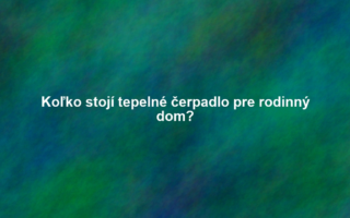 Koľko stojí tepelné čerpadlo pre rodinný dom?