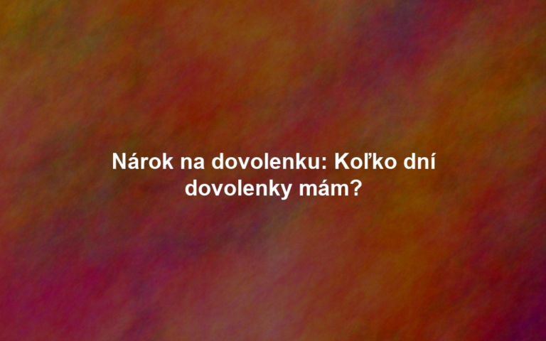 Nárok na dovolenku: Koľko dní dovolenky mám?