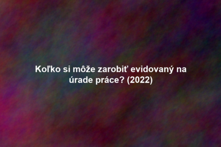 Koľko si môže zarobiť evidovaný na úrade práce? (2022)